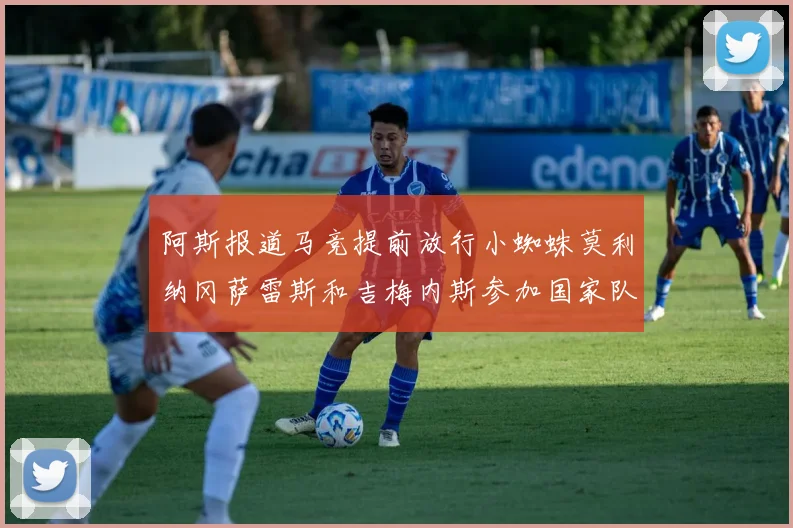 阿斯报道马竞提前放行小蜘蛛莫利纳冈萨雷斯和吉梅内斯参加国家队集训