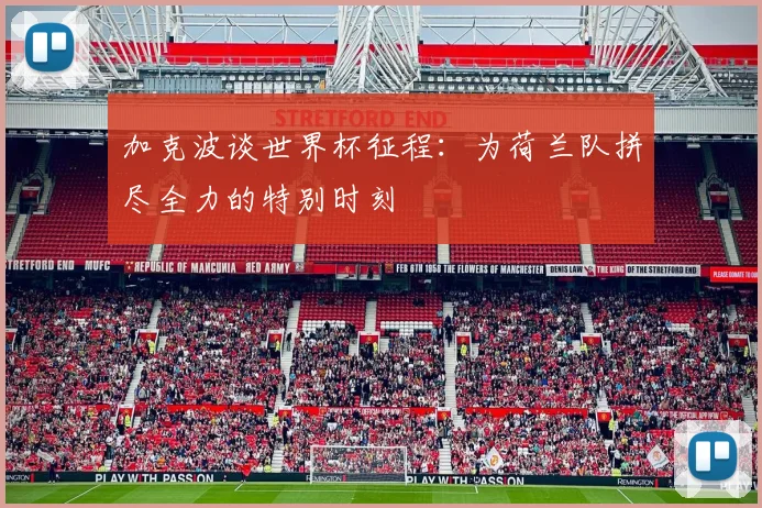 加克波谈世界杯征程：为荷兰队拼尽全力的特别时刻
