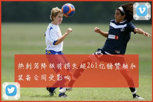 热刺若降级将损失超261亿镑赞助和装备合同受影响