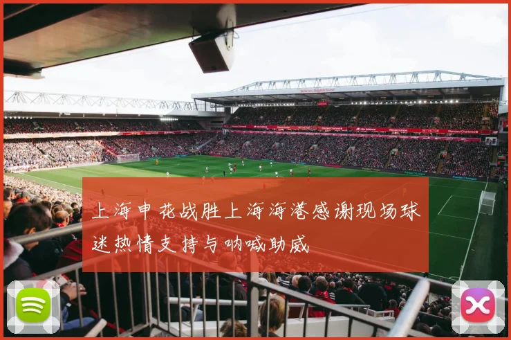 上海申花战胜上海海港感谢现场球迷热情支持与呐喊助威