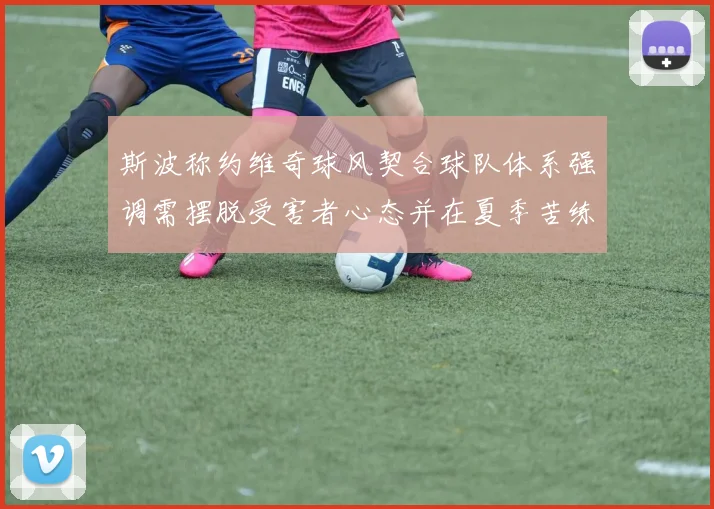 斯波称约维奇球风契合球队体系强调需摆脱受害者心态并在夏季苦练