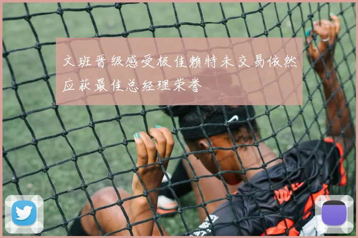 文班晋级感受极佳赖特未交易依然应获最佳总经理荣誉