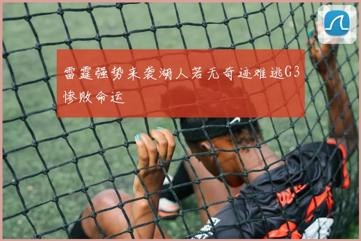 雷霆强势来袭湖人若无奇迹难逃G3惨败命运
