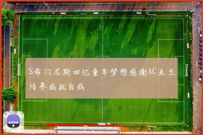 S希门尼斯回忆童年梦想感谢AC米兰培养成就自我