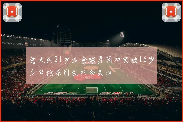 意大利21岁业余球员因冲突被16岁少年枪杀引发社会关注