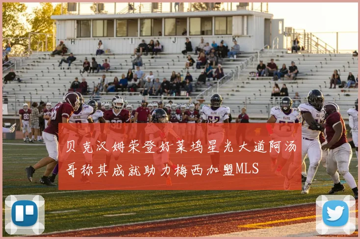 贝克汉姆荣登好莱坞星光大道阿汤哥称其成就助力梅西加盟MLS