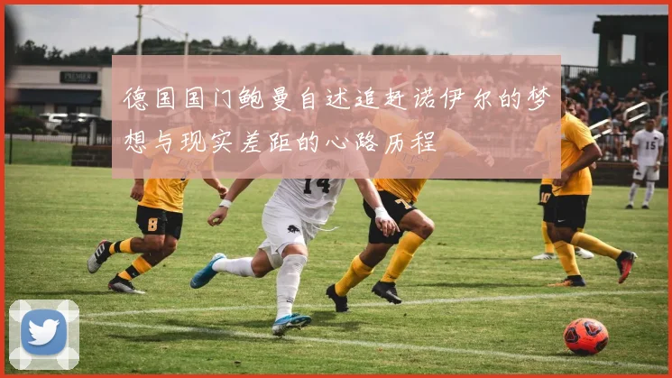 德国国门鲍曼自述追赶诺伊尔的梦想与现实差距的心路历程