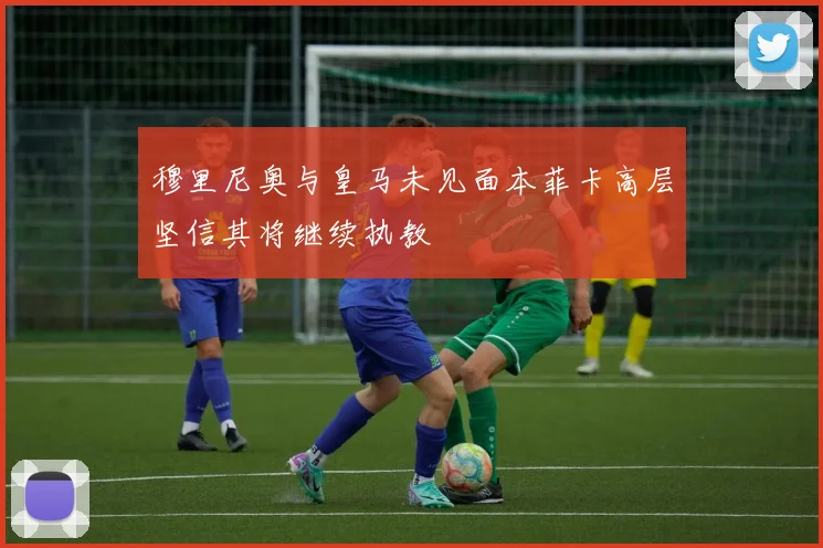 穆里尼奥与皇马未见面本菲卡高层坚信其将继续执教